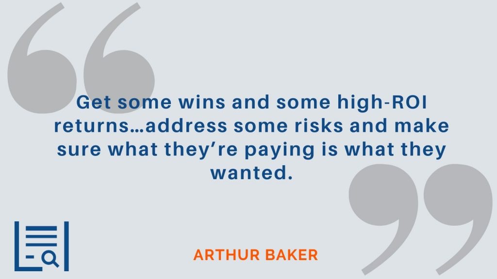 “Get some wins and some high-ROI returns…address some risks and make sure what they’re paying is what they wanted.” Arthur Baker