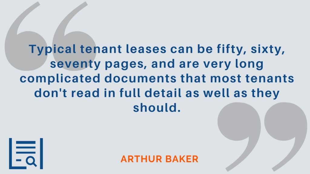 "Typical tenant leases can be fifty, sixty, seventy pages, and are very long complicated documents that most tenants don't read in full detail as well as they should." Arthur Baker