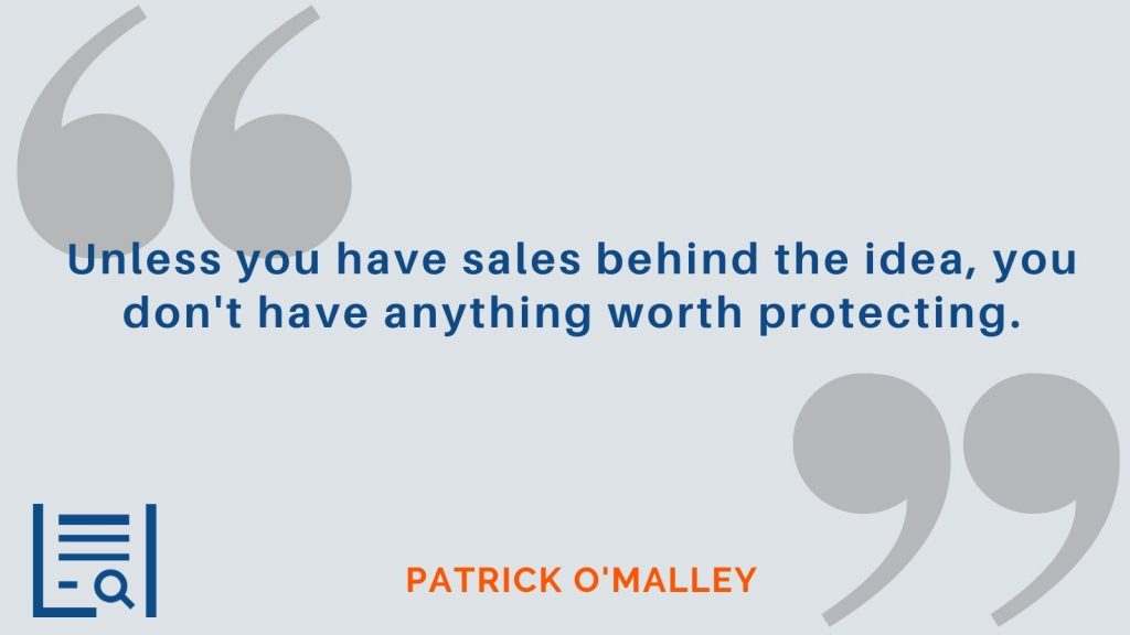 “Unless you have sales behind the idea, you don't have anything worth protecting.” - Patrick O'Malley