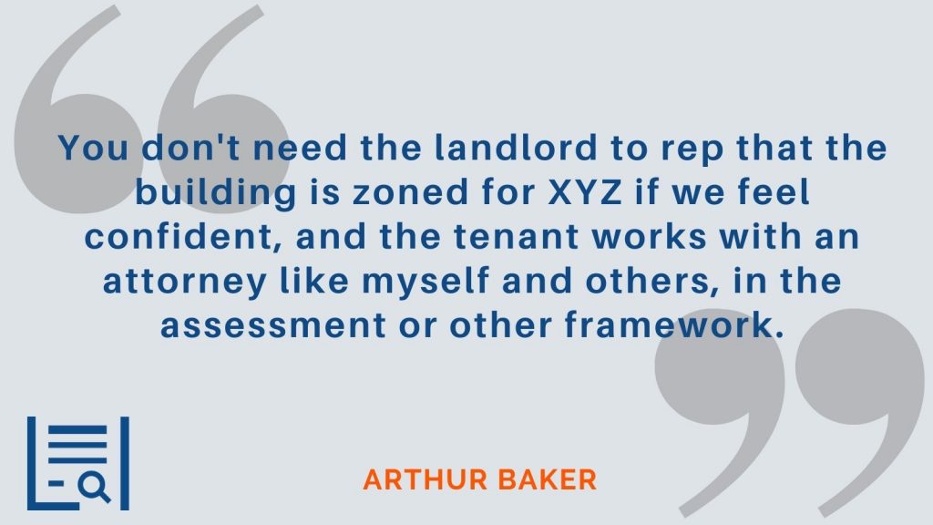 "You don't need the landlord to rep that the building is zoned for XYZ if we feel confident, and the tenant works with an attorney like myself and others, in the assessment or other framework." Arthur Baker