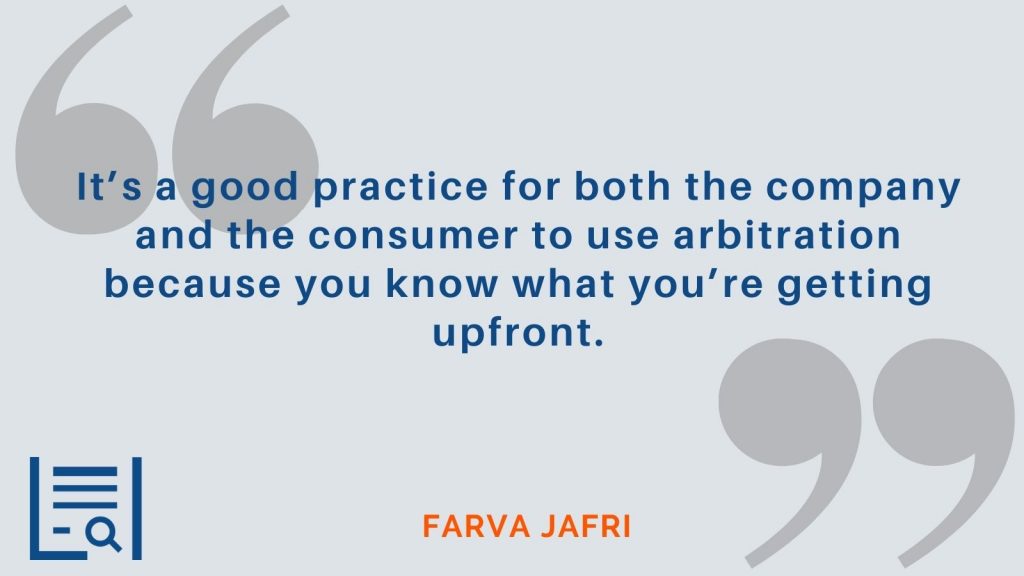 “It’s a good practice for both the company and the consumer to use arbitration because you know what you’re getting upfront.” - Farva Jafri