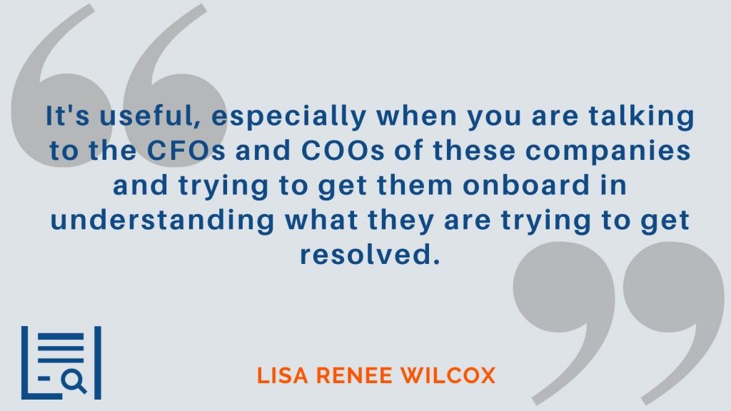 "It's useful, especially when you are talking to the CFOs and COOs of these companies and trying to get them onboard in understanding what they are trying to get resolved." Lisa Renee Wilcox 