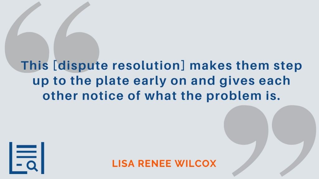 “This [dispute resolution] makes them step up to the plate early on and gives each other notice of what the problem is.” Lisa Renee Wilcox