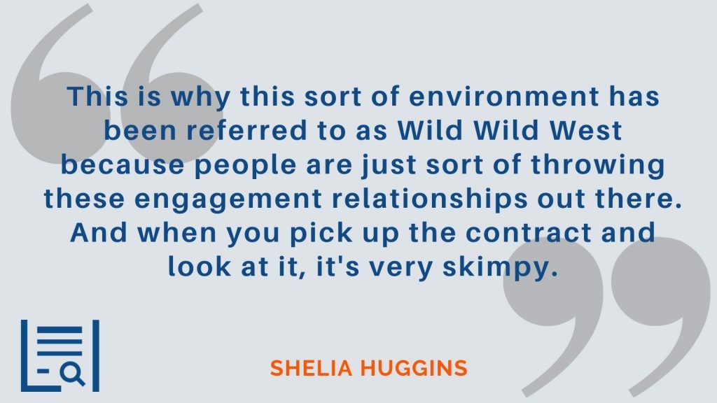 "This is why this sort of environment has been referred to as Wild Wild West because people are just sort of throwing these engagement relationships out there. And when you pick up the contract and look at it, it's very skimpy." Sheila Huggins