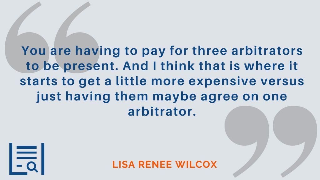 “You are having to pay for three arbitrators to be present. And I think that is where it starts to get a little more expensive versus just having them maybe agree on one arbitrator."  Lisa Renee Wilcox