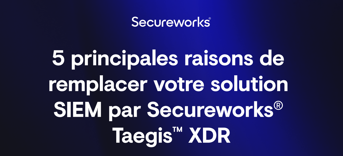 5 principales raisons de  remplacer votre solution  SIEM par Secureworks® Taegis™ XDR