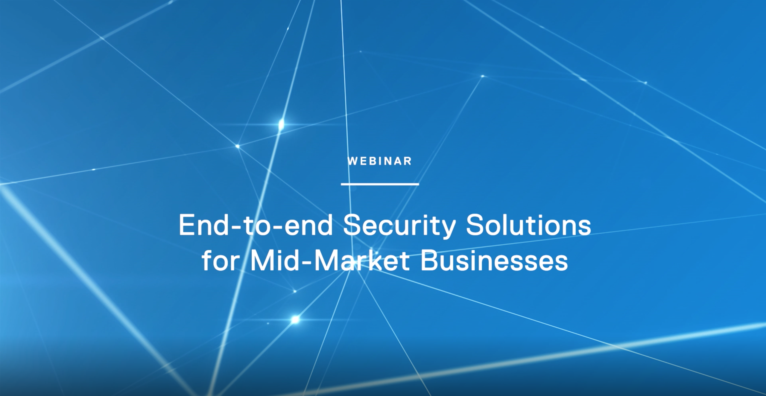 Webinar: End-to-End Security Solutions for Mid-Market Businesses