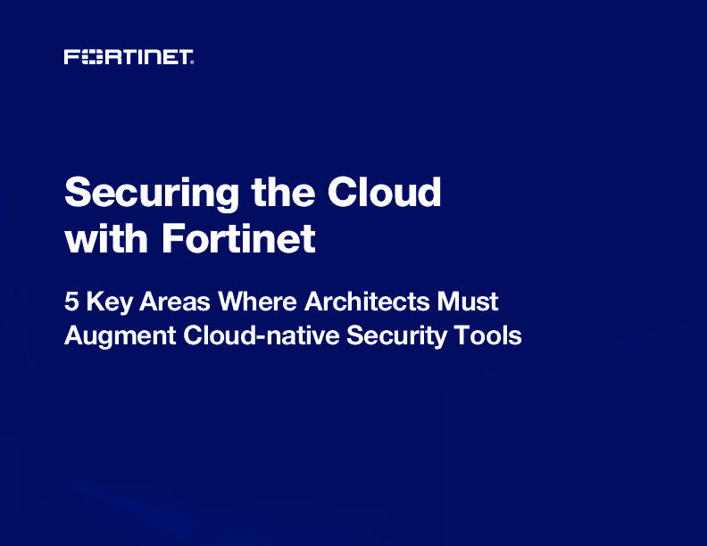 Securing the Cloud with Fortinet: 5 Key Areas Where Architects Must Augment Cloud-native Security Tools