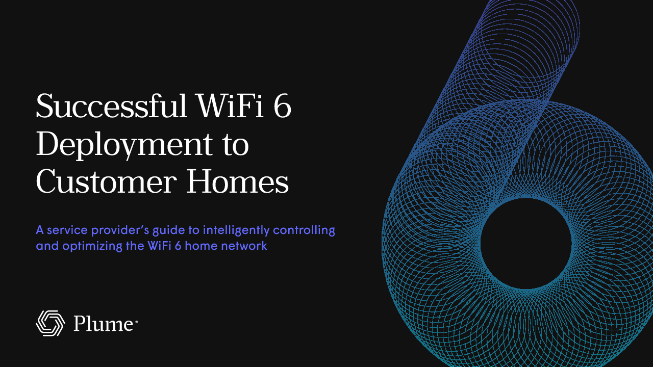 Successful WiFi 6 Deployment to Customer Homes: A service provider’s guide to intelligently controlling and optimizing the WiFi 6 home network