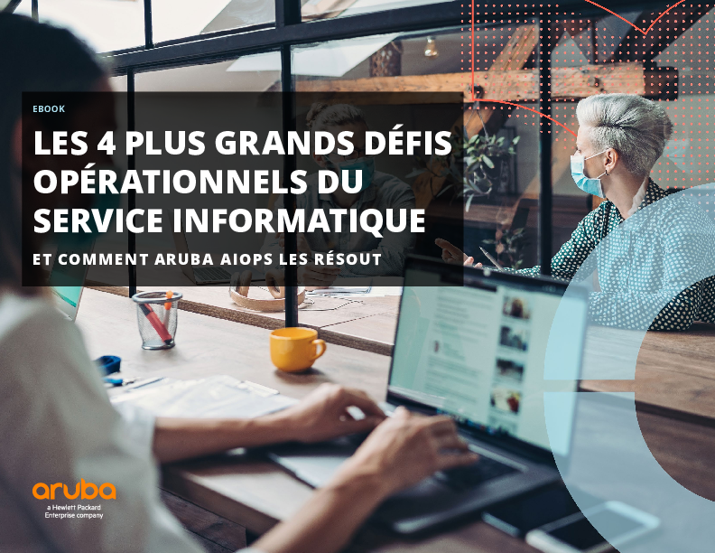 LES 4 PLUS GRANDS DÉFIS OPÉRATIONNELS DU SERVICE INFORMATIQUE ET COMMENT ARUBA AIOPS LES RÉSOUT