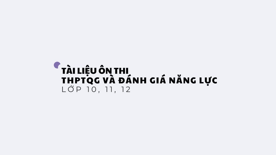 TÀI LIỆU ÔN THI THPT QUỐC GIA VÀ ĐÁNH GIÁ NĂNG LỰC (Lớp 10, 11, 12, THPTQG)
