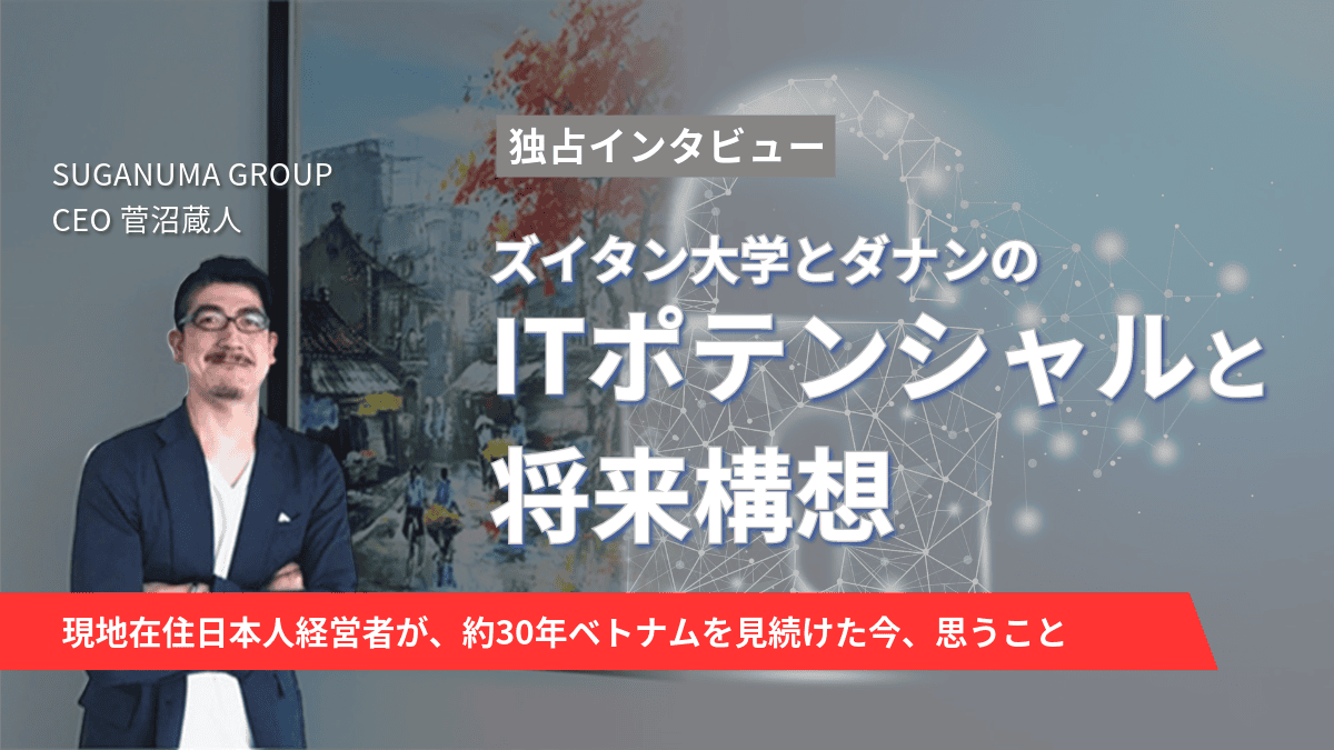 ベトナムと日本の架け橋『SUGANUMA GROUP』代表に聞く、ズイタン大学とダナンのITポテンシャルと将来構想のサムネイル画像