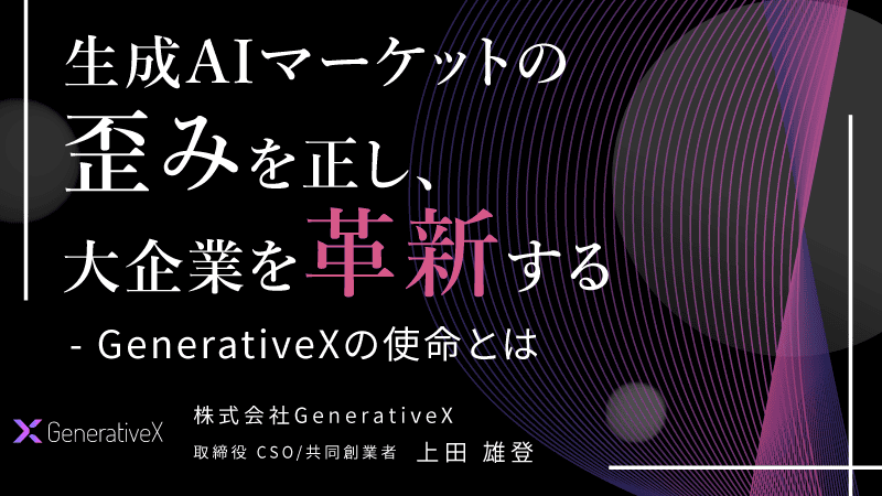 生成AIマーケットの歪みを正し、大企業を革新する - GenerativeXの使命とはのサムネイル画像