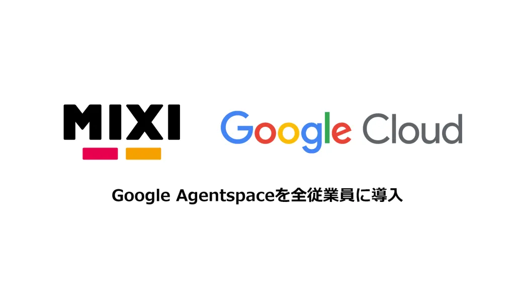 MIXI、全社員2,000人に生成AI構築プラットフォーム「Google Agentspace」導入──情報統合と業務自動化で“創造の時間”を拡大へのサムネイル画像