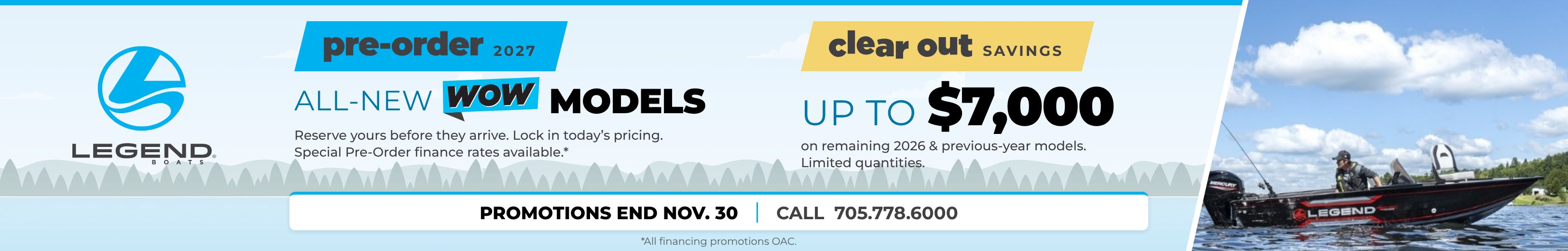 2027 Pre-Order: all-new WOW models. Clear Out savings up to $7,000 on remaining 2026 and previous-year models. Promotions end Nov. 30. Legend Boats Havelock: 705-778-6000