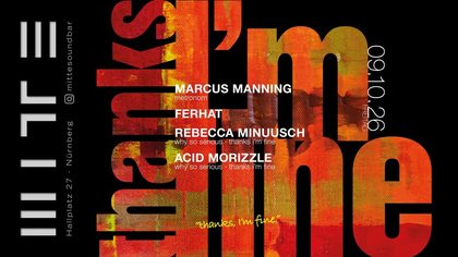 Thanks I‘m Fine w/ Marcus Manning x Ferhat x Rebecca Minuush x Acid Morizzle