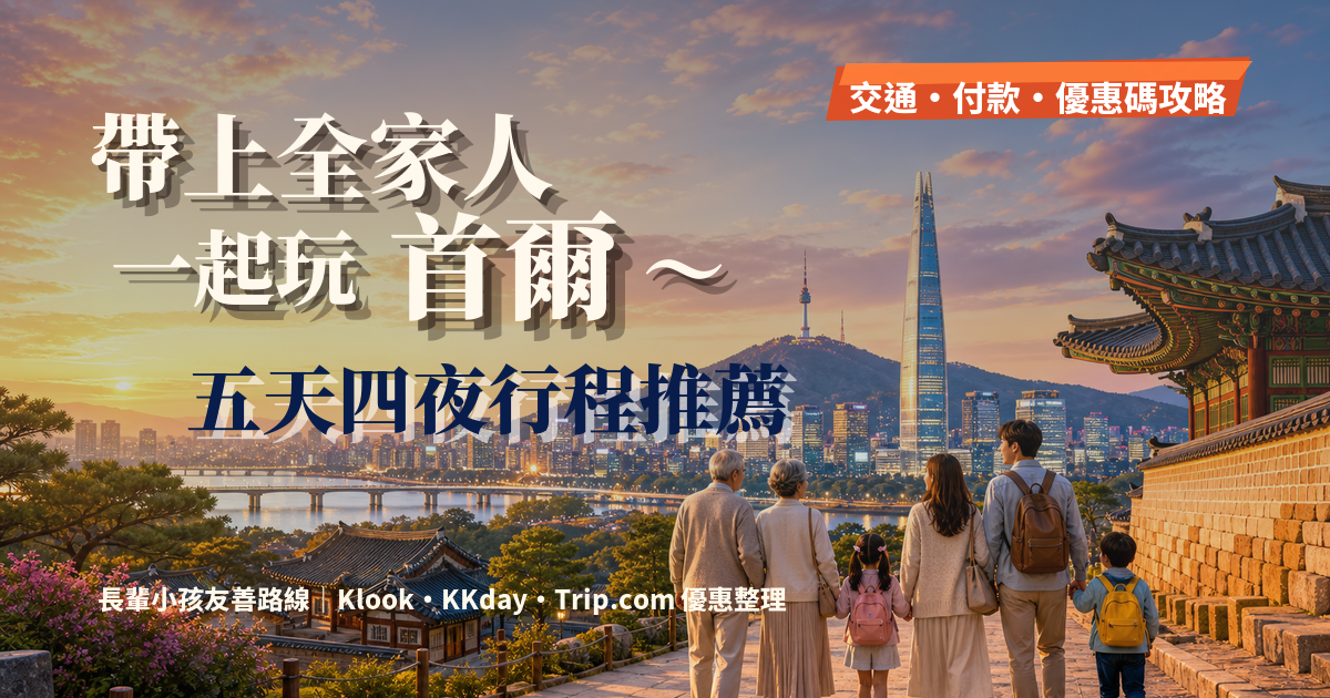 首爾 5 天全家旅遊行程：三代同堂可以這麼玩～友善路線！Klook、KKday、Trip.com 優惠碼一次搭配