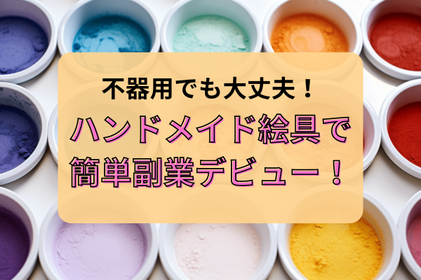 不器用でも大丈夫！ハンドメイド絵具で簡単副業！