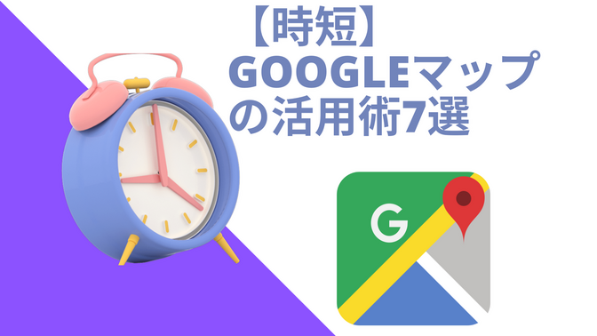 【時短】Googleマップの活用術7選