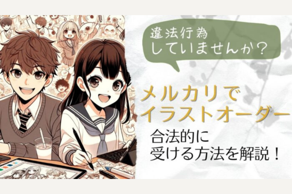 メルカリのイラストオーダーは違法なの？合法的に販売する方法はコレ！