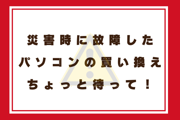 災害時に故障したパソコンどうする？