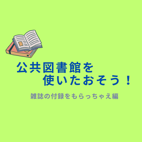 ヘビーユーザーがお伝えする公共図書館の使いたおし方！雑誌の付録をもらっちゃえ編