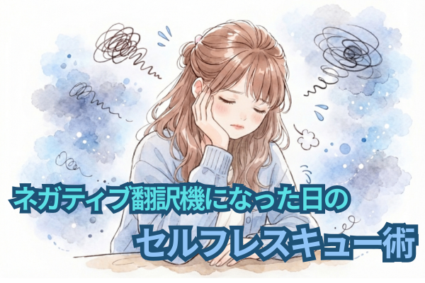 ネガティブ翻訳機になった日の、セルフレスキュー術