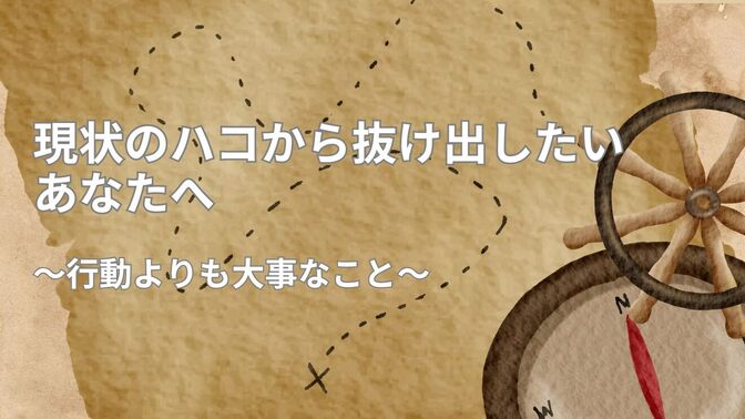 現状のハコから抜け出したいあなたへ〜行動よりも大事なこと〜