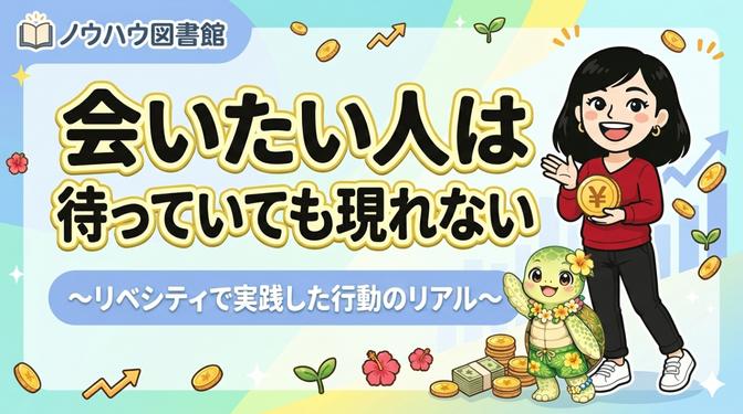 会いたい人は待っていても現れない 〜リベシティで実践した行動のリアル〜