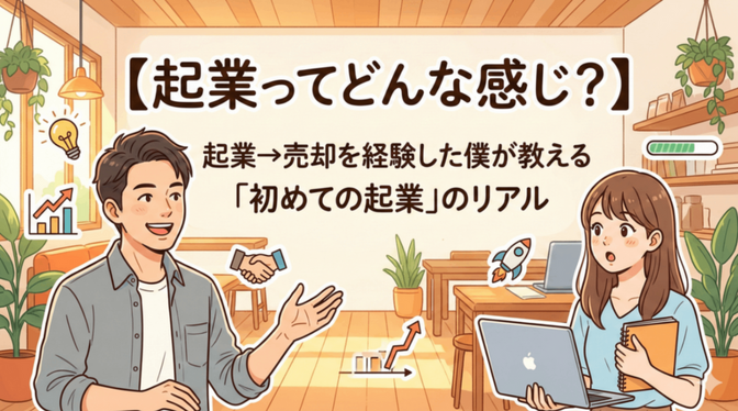 【起業ってどんな感じ？】起業→売却するまでを経験した僕が教える「初めての起業」のリアル