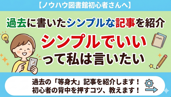 【ノウハウ図書館初心者さんへ】過去に書いたシンプルな記事を紹介、シンプルでいいって私は言いたい。