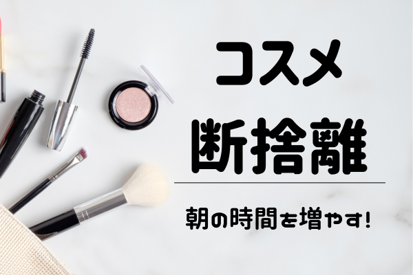 【朝の時間を増やす！】コスメを断捨離して、メイク時間を時短しよう