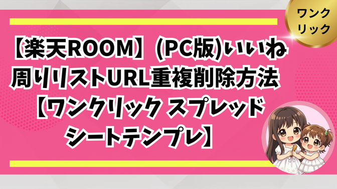 【楽天ROOM】(PC版)いいね周りリストURL重複削除方法【ワンクリックスプレッドシートテンプレ】