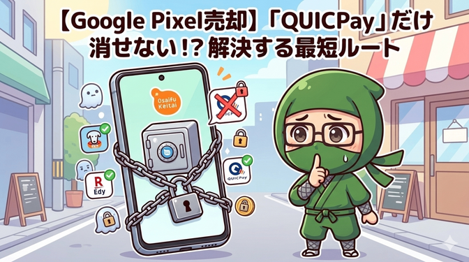 【Google Pixel売却】「QUICPay」だけ消せない！？解決する最短ルート