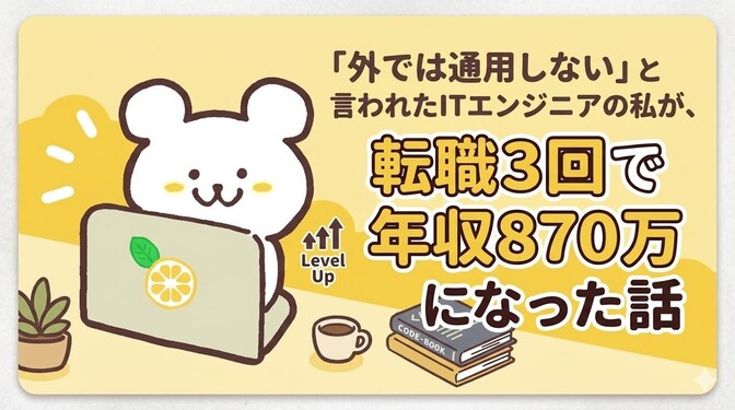 「外では通用しない」と言われたITエンジニアの私が、転職3回で年収870万になった話