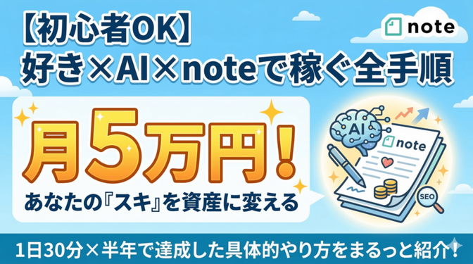 【初心者OK】好き×AI×noteで月5万円｜1日30分✕半年で達成した具体的なやり方