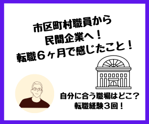 【転職】市区町村職員から民間企業へ！転職6ヶ月で感じたこと！