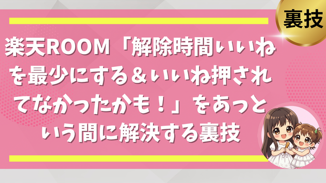 楽天ROOM「解除時間いいねを最少にする＆いいね押されてなかったかも」をあっという間に解決する裏技