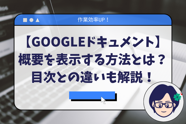 【作業効率化】Googleドキュメントの概要を表示する方法｜目次との違いも解説！