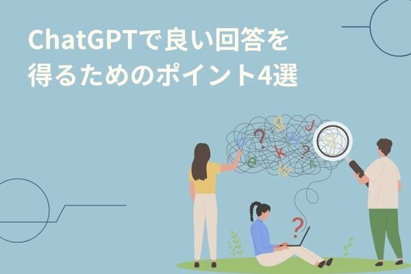 ChatGPTで良い回答を得るためのポイント4選【良い質問を作るためのフレーム紹介】