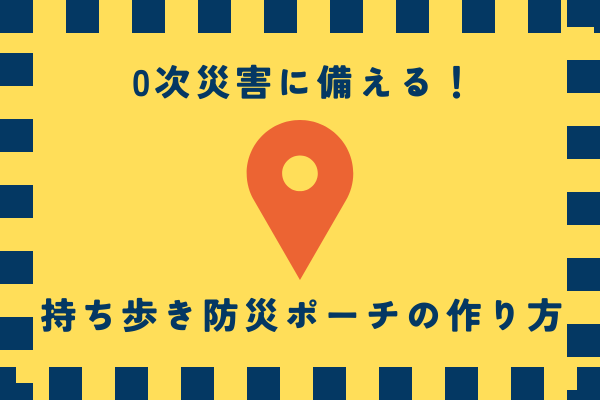 0次災害に備える！持ち歩き防災ポーチの作り方