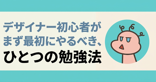 デザイナー初心者がまず最初にやるべき、ひとつの勉強法【デザイン勉強】