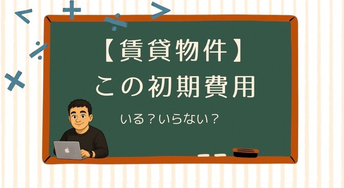 【賃貸物件】この初期費用、いる？いらない？
