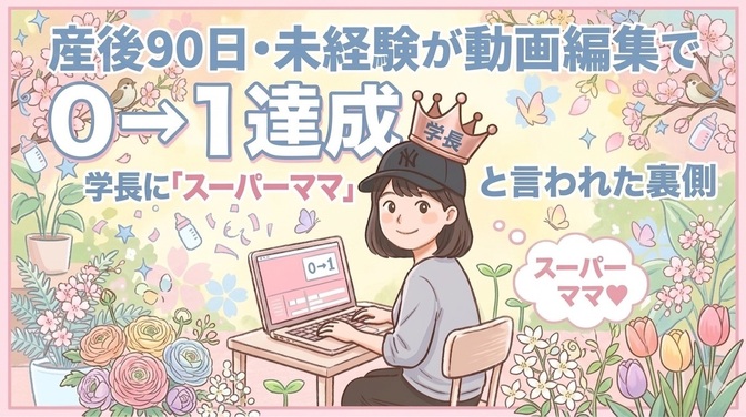 産後90日・未経験が動画編集で0→1達成！〜学長にスーパーママと言われた裏側〜