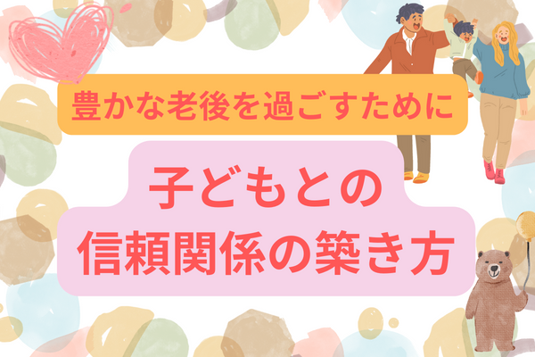 【豊かな人生を送るために】子供との信頼関係の築き方