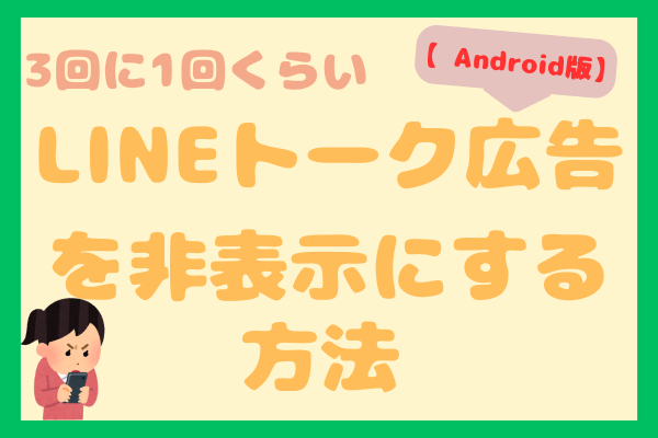 【Android版】3回に1回くらいLINEトーク広告を非表示にする方法