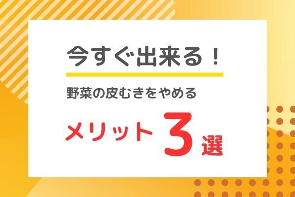 今すぐ出来る！野菜の皮むきをやめることのメリットを3つ紹介