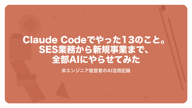 非エンジニア経営者が「Claude Code」でやった13のこと ─ SES業務から新規事業まで