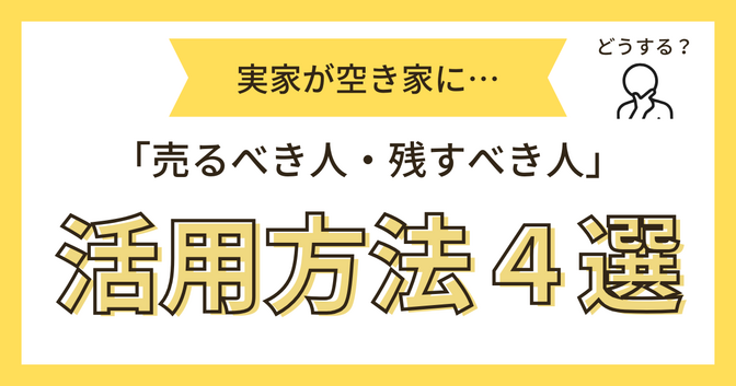 実家が空き家に…どうする？損しない活用法4選と「売るor残す」の判断基準