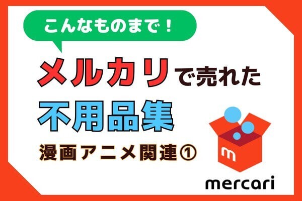 【漫画アニメ関連】メルカリで売れた不用品17選！売れるまでの経緯や出品時のポイントも解説